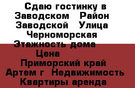 Сдаю гостинку в Заводском › Район ­ Заводской › Улица ­ Черноморская › Этажность дома ­ 5 › Цена ­ 7 000 - Приморский край, Артем г. Недвижимость » Квартиры аренда   